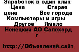 Заработок в один клик › Цена ­ 1 000 › Старая цена ­ 1 000 - Все города Компьютеры и игры » Другое   . Ямало-Ненецкий АО,Салехард г.